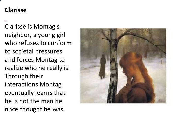 Clarisse is Montag's neighbor, a young girl who refuses to conform to societal pressures Clarisse is Montag's neighbor, a young girl who refuses to conform to societal pressures