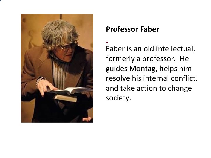 Professor Faber is an old intellectual, formerly a professor. He guides Montag, helps him Professor Faber is an old intellectual, formerly a professor. He guides Montag, helps him