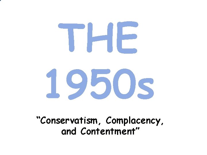 THE 1950 s “Conservatism, Complacency, and Contentment” THE 1950 s “Conservatism, Complacency, and Contentment”
