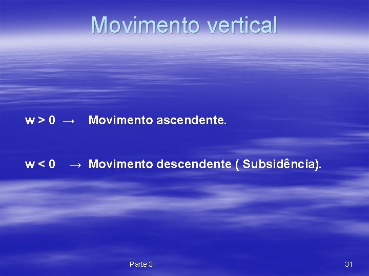 Movimento vertical w>0 → w<0 Movimento ascendente. → Movimento descendente ( Subsidência). Parte 3