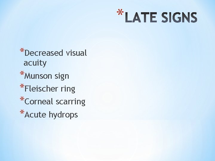 * *Decreased visual acuity *Munson sign *Fleischer ring *Corneal scarring *Acute hydrops 