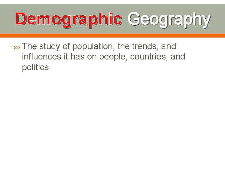 Demographic Geography The study of population, the trends, and influences it has on people,