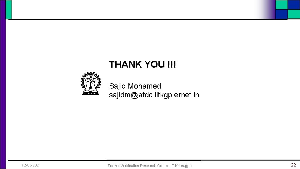 THANK YOU !!! Sajid Mohamed sajidm@atdc. iitkgp. ernet. in 12 -03 -2021 Formal Verification