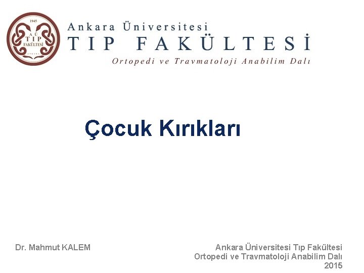 AO Foundation Education Çocuk Kırıkları Dr. Mahmut KALEM Ankara Üniversitesi Tıp Fakültesi Ortopedi ve AO Foundation Education Çocuk Kırıkları Dr. Mahmut KALEM Ankara Üniversitesi Tıp Fakültesi Ortopedi ve