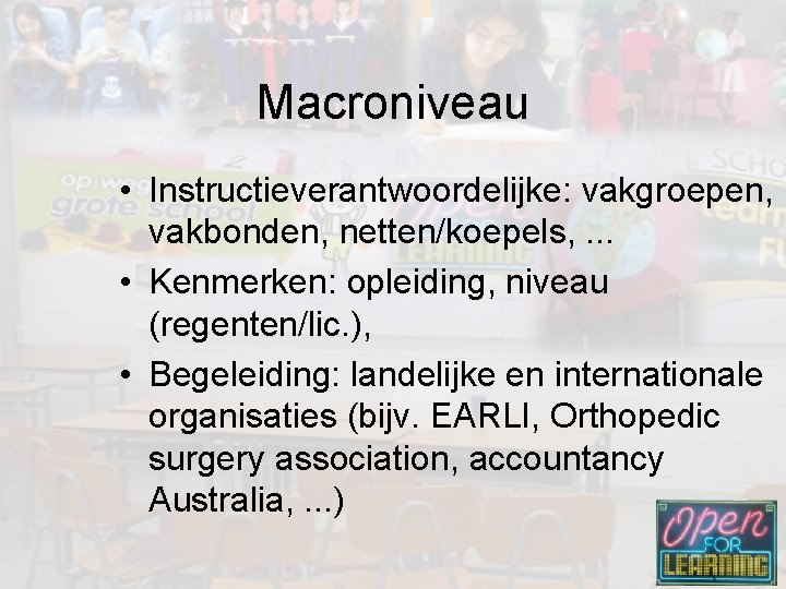 Macroniveau • Instructieverantwoordelijke: vakgroepen, vakbonden, netten/koepels, . . . • Kenmerken: opleiding, niveau (regenten/lic.