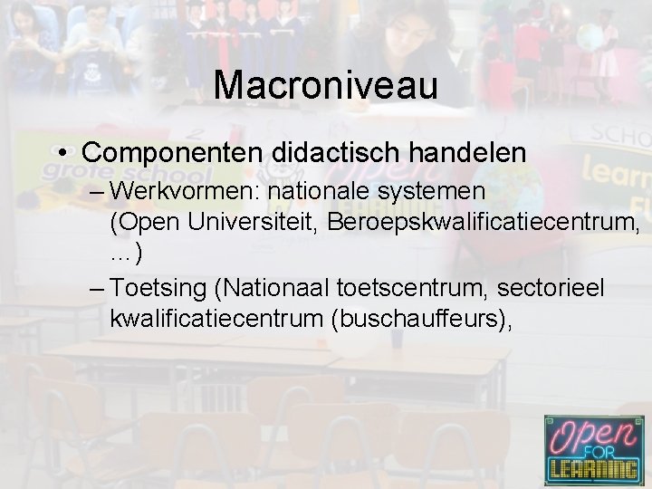 Macroniveau • Componenten didactisch handelen – Werkvormen: nationale systemen (Open Universiteit, Beroepskwalificatiecentrum, …) –