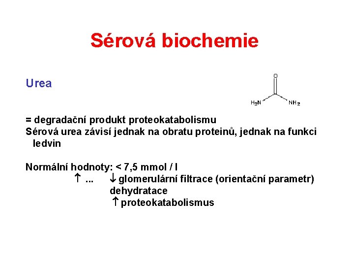 Sérová biochemie Urea = degradační produkt proteokatabolismu Sérová urea závisí jednak na obratu proteinů, Sérová biochemie Urea = degradační produkt proteokatabolismu Sérová urea závisí jednak na obratu proteinů,
