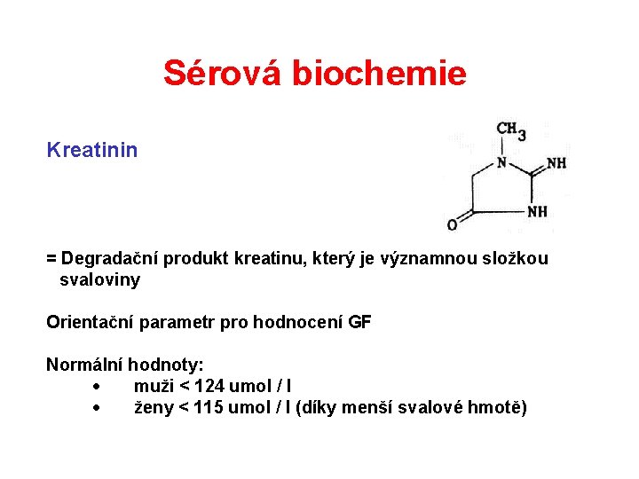 Sérová biochemie Kreatinin = Degradační produkt kreatinu, který je významnou složkou svaloviny Orientační parametr Sérová biochemie Kreatinin = Degradační produkt kreatinu, který je významnou složkou svaloviny Orientační parametr