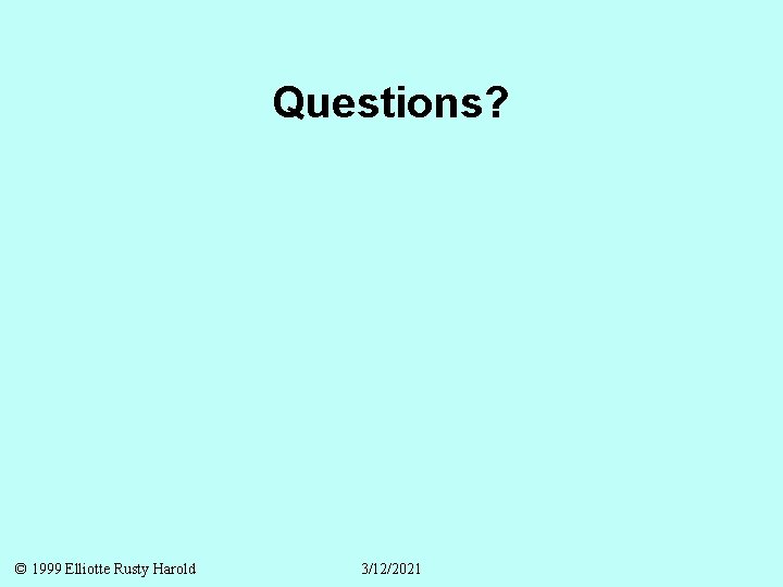 Questions? © 1999 Elliotte Rusty Harold 3/12/2021 