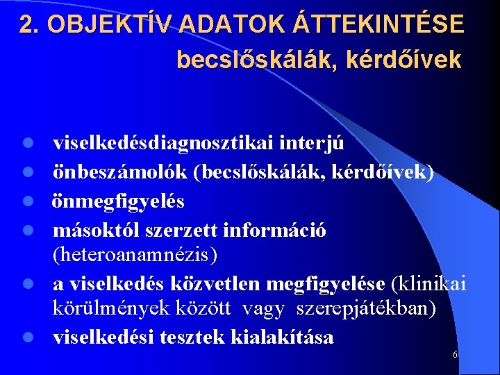 2. OBJEKTÍV ADATOK ÁTTEKINTÉSE becslőskálák, kérdőívek l l l viselkedésdiagnosztikai interjú önbeszámolók (becslőskálák, kérdőívek)