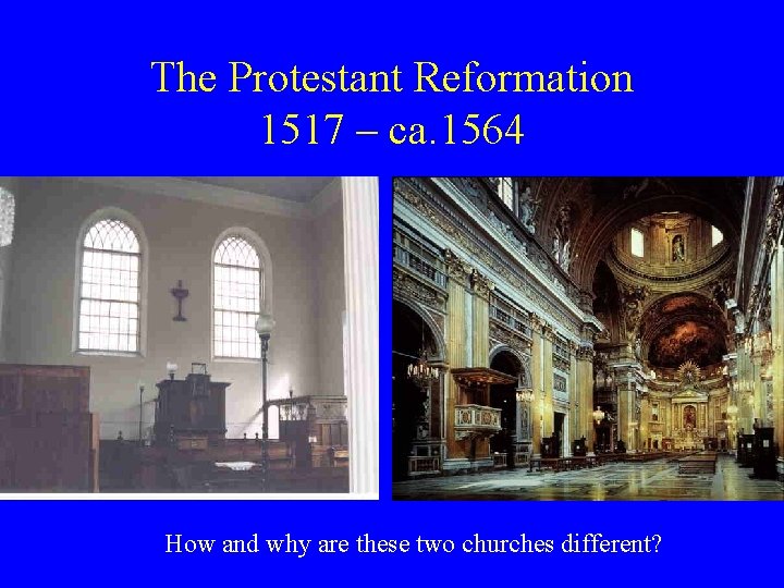 The Protestant Reformation 1517 – ca. 1564 How and why are these two churches