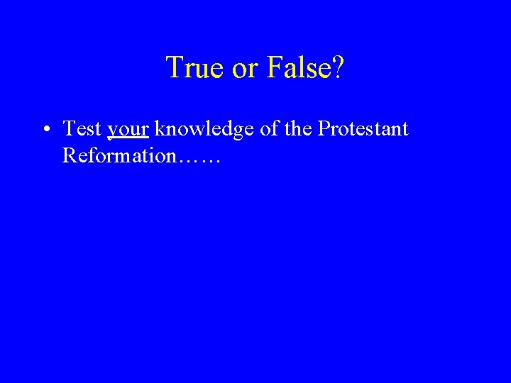 True or False? • Test your knowledge of the Protestant Reformation…… 