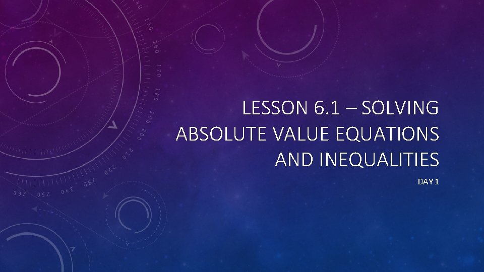 LESSON 6. 1 – SOLVING ABSOLUTE VALUE EQUATIONS AND INEQUALITIES DAY 1 