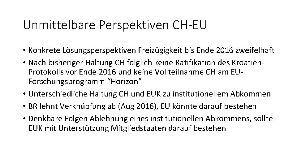Unmittelbare Perspektiven CH-EU • Konkrete Lösungsperspektiven Freizügigkeit bis Ende 2016 zweifelhaft • Nach bisheriger Unmittelbare Perspektiven CH-EU • Konkrete Lösungsperspektiven Freizügigkeit bis Ende 2016 zweifelhaft • Nach bisheriger