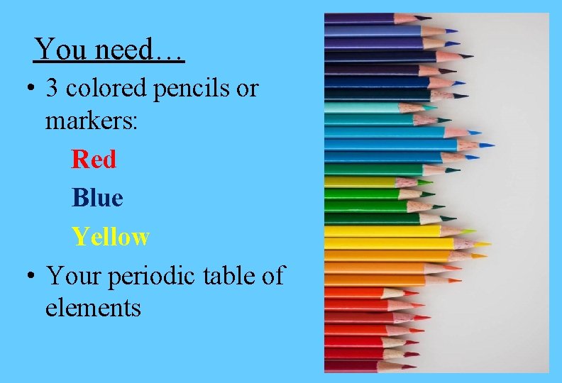 You need… • 3 colored pencils or markers: Red Blue Yellow • Your periodic You need… • 3 colored pencils or markers: Red Blue Yellow • Your periodic