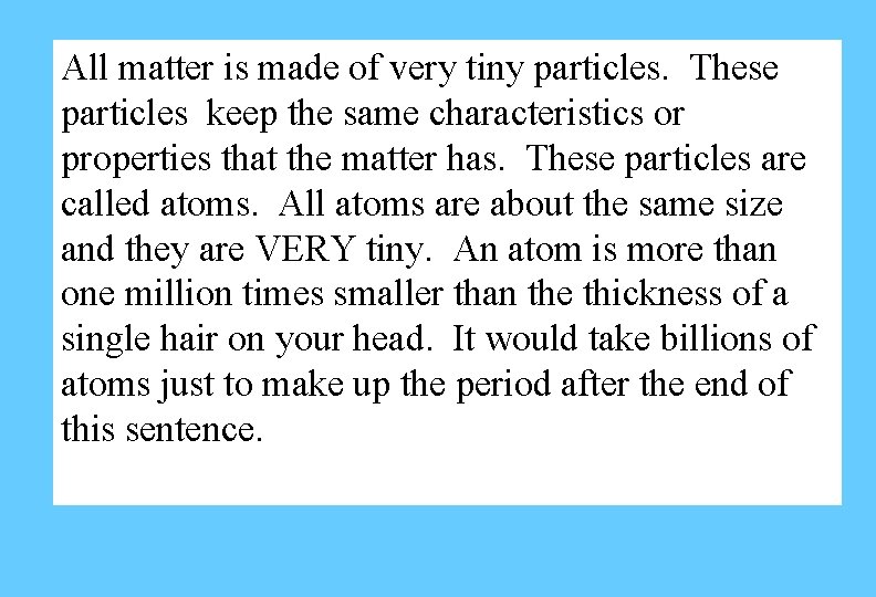 All matter is made of very tiny particles. These particles keep the same characteristics All matter is made of very tiny particles. These particles keep the same characteristics
