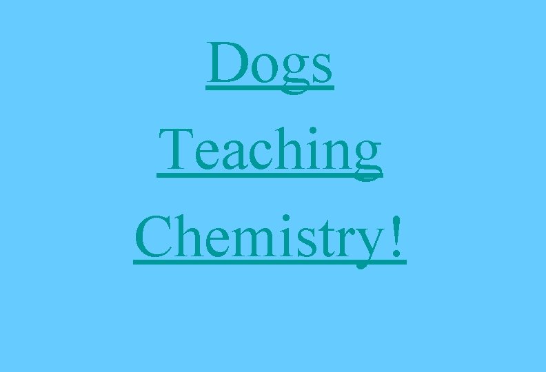 Dogs Teaching Chemistry! Dogs Teaching Chemistry!