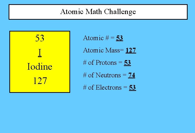 Atomic Math Challenge 53 I Iodine 127 Atomic # = 53 Atomic Mass= 127 Atomic Math Challenge 53 I Iodine 127 Atomic # = 53 Atomic Mass= 127