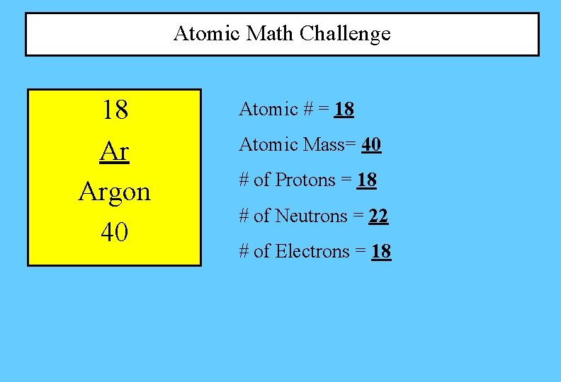 Atomic Math Challenge 18 Ar Argon 40 Atomic # = 18 Atomic Mass= 40 Atomic Math Challenge 18 Ar Argon 40 Atomic # = 18 Atomic Mass= 40