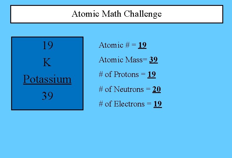 Atomic Math Challenge 19 K Potassium 39 Atomic # = 19 Atomic Mass= 39 Atomic Math Challenge 19 K Potassium 39 Atomic # = 19 Atomic Mass= 39