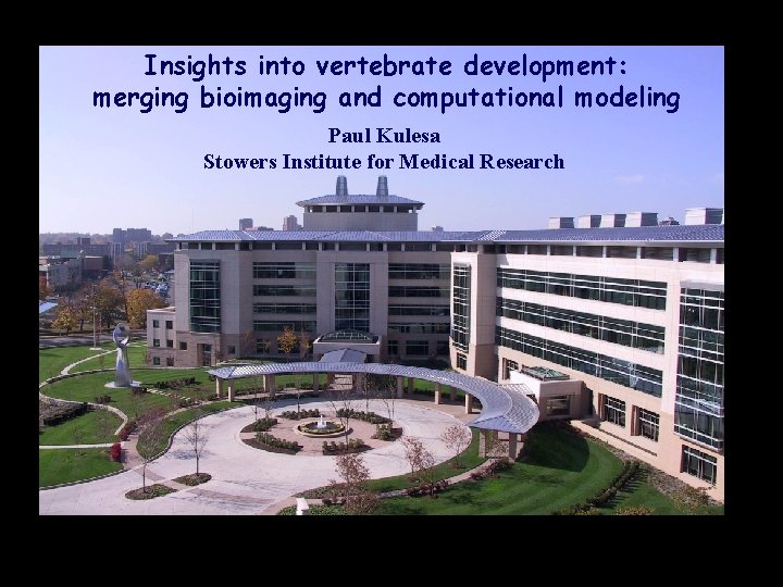 Insights into vertebrate development: merging bioimaging and computational modeling Paul Kulesa Stowers Institute for