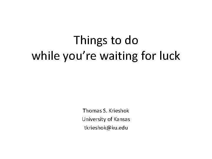 Things to do while you’re waiting for luck Thomas S. Krieshok University of Kansas