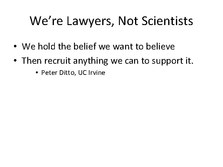 We’re Lawyers, Not Scientists • We hold the belief we want to believe •