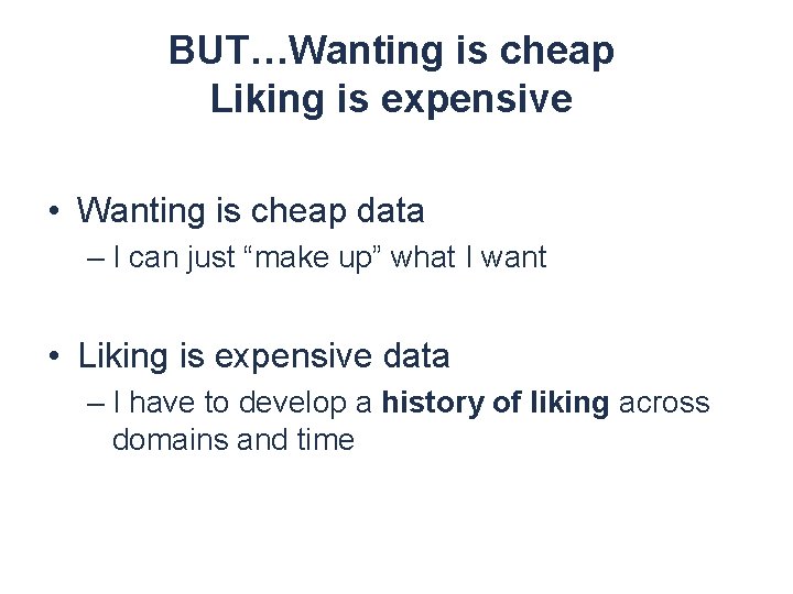 BUT…Wanting is cheap Liking is expensive • Wanting is cheap data – I can