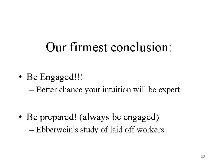 Our firmest conclusion: • Be Engaged!!! – Better chance your intuition will be expert