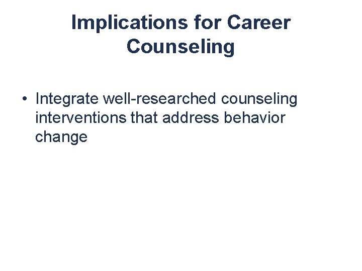 Implications for Career Counseling • Integrate well-researched counseling interventions that address behavior change 