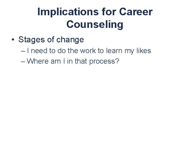 Implications for Career Counseling • Stages of change – I need to do the