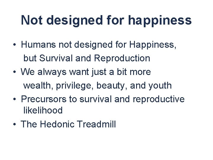 Not designed for happiness • Humans not designed for Happiness, but Survival and Reproduction