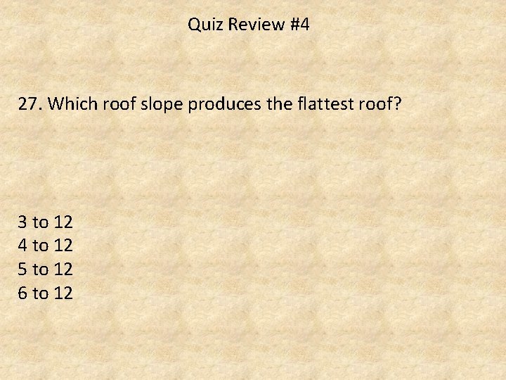 Quiz Review #4 27. Which roof slope produces the flattest roof? 3 to 12