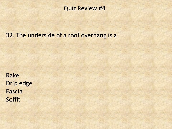 Quiz Review #4 32. The underside of a roof overhang is a: Rake Drip