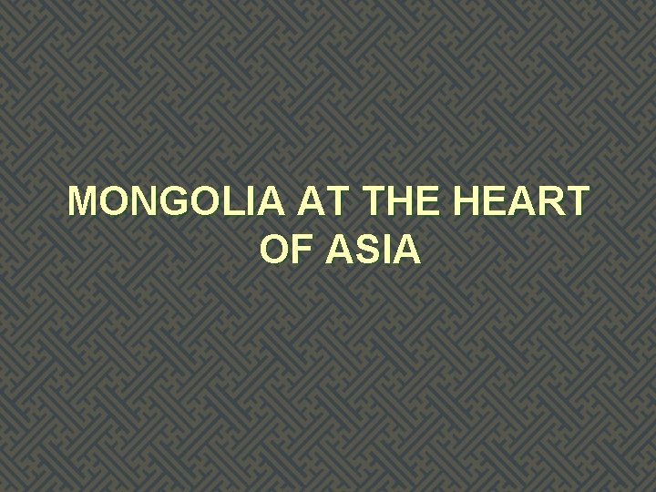 MONGOLIA AT THE HEART OF ASIA 
