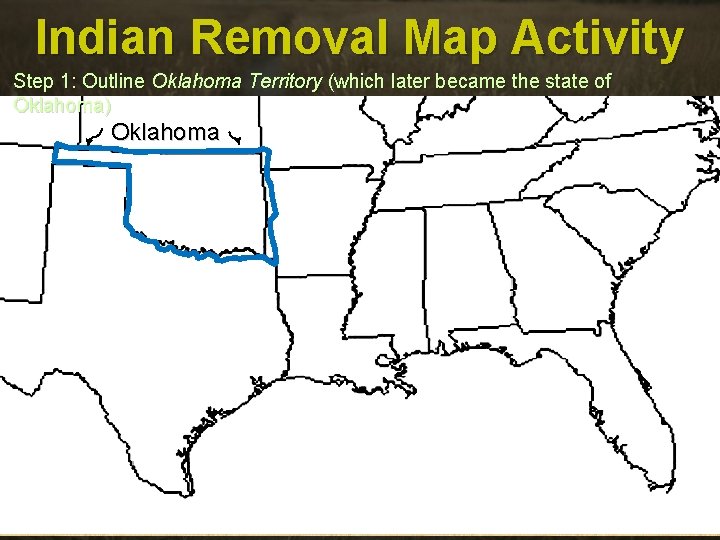 Indian Removal Map Activity Step 1: Outline Oklahoma Territory (which later became the state