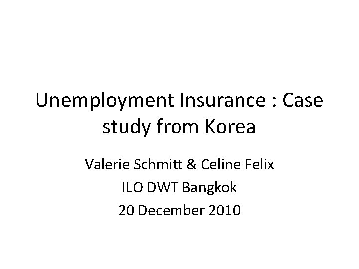 Unemployment Insurance : Case study from Korea Valerie Schmitt & Celine Felix ILO DWT