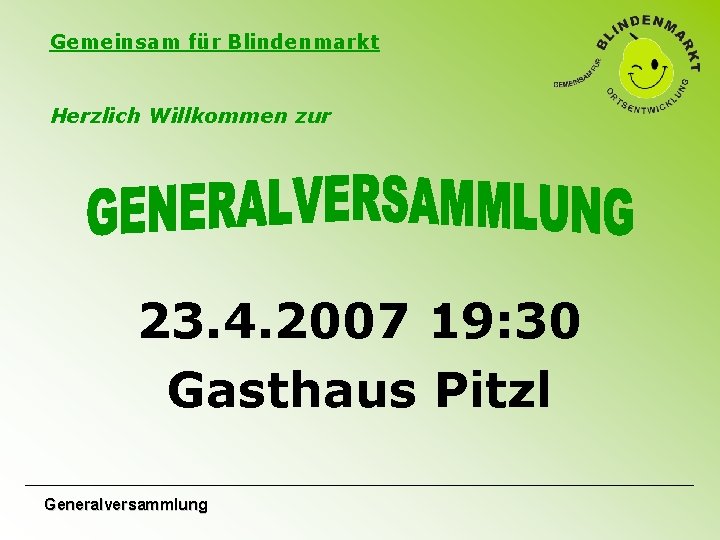 Gemeinsam für Blindenmarkt Herzlich Willkommen zur 23. 4. 2007 19: 30 Gasthaus Pitzl Generalversammlung