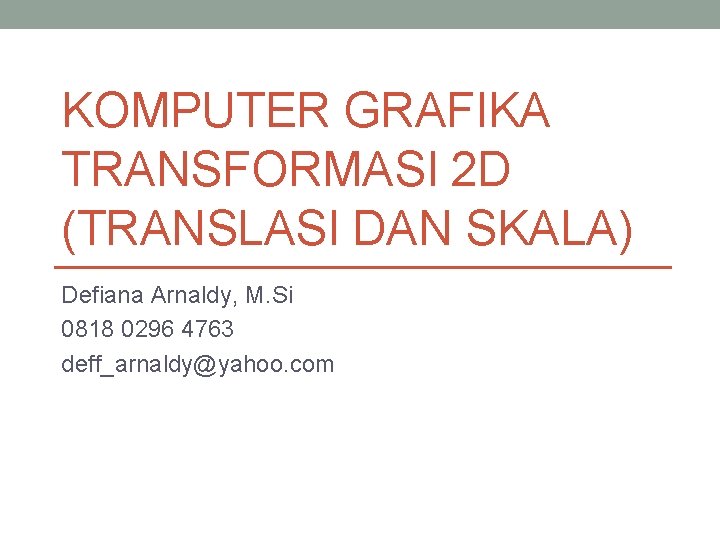 KOMPUTER GRAFIKA TRANSFORMASI 2 D (TRANSLASI DAN SKALA) Defiana Arnaldy, M. Si 0818 0296