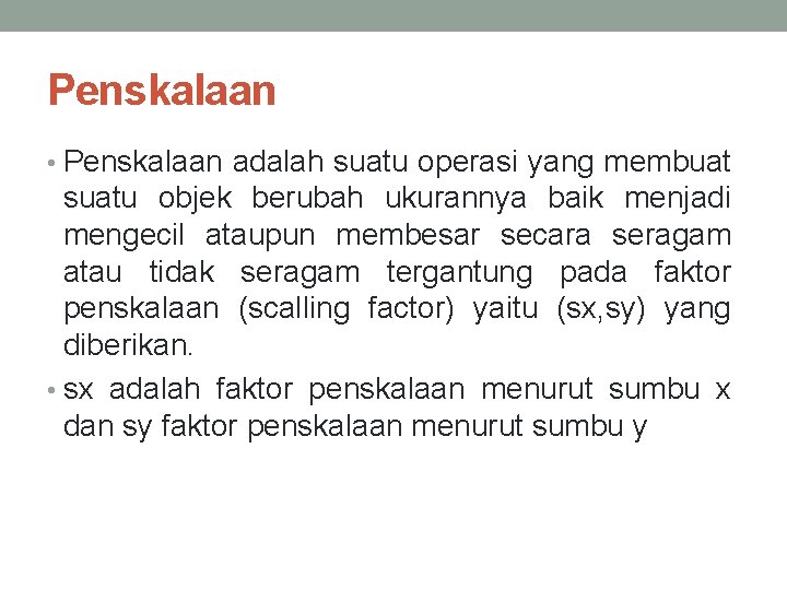 Penskalaan • Penskalaan adalah suatu operasi yang membuat suatu objek berubah ukurannya baik menjadi