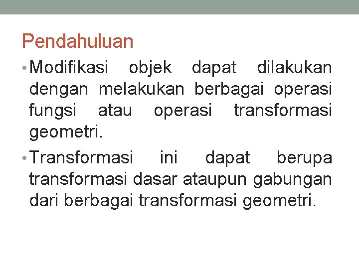 Pendahuluan • Modifikasi objek dapat dilakukan dengan melakukan berbagai operasi fungsi atau operasi transformasi