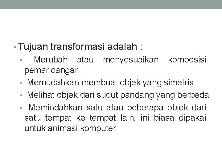  • Tujuan transformasi adalah : • Merubah atau menyesuaikan komposisi pemandangan • Memudahkan