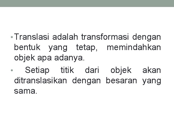  • Translasi adalah transformasi dengan bentuk yang tetap, memindahkan objek apa adanya. •