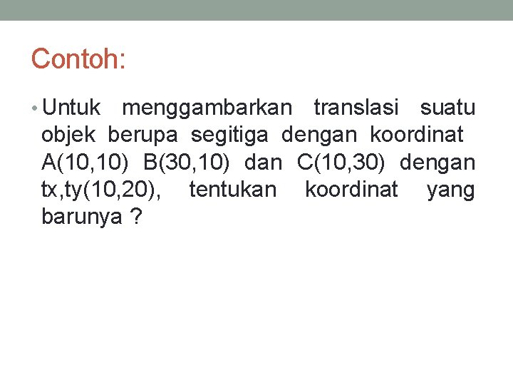 Contoh: • Untuk menggambarkan translasi suatu objek berupa segitiga dengan koordinat A(10, 10) B(30,