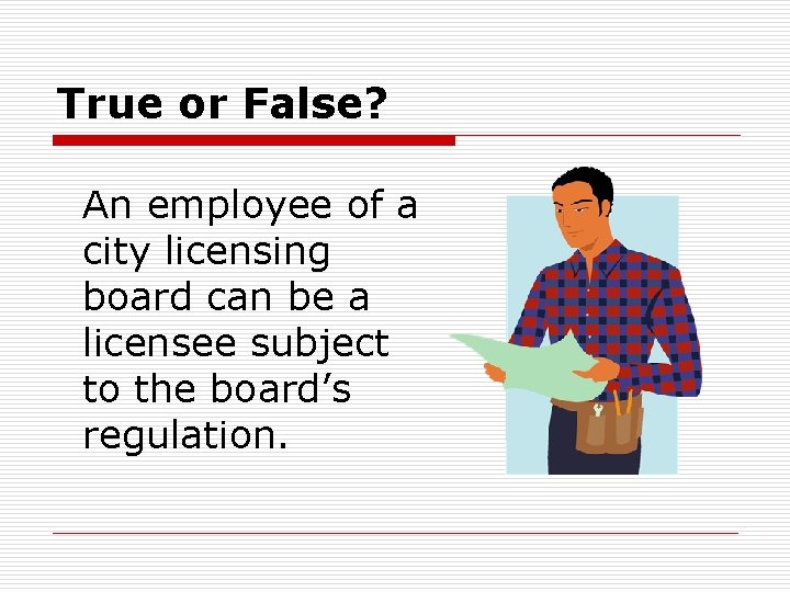 True or False? An employee of a city licensing board can be a licensee