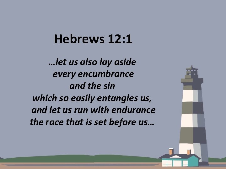 Hebrews 12: 1 …let us also lay aside every encumbrance and the sin which