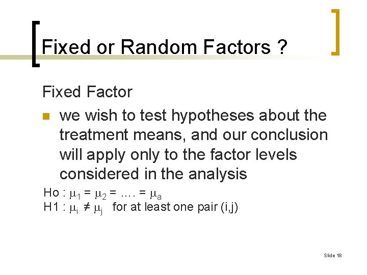 Fixed or Random Factors ? Fixed Factor n we wish to test hypotheses about