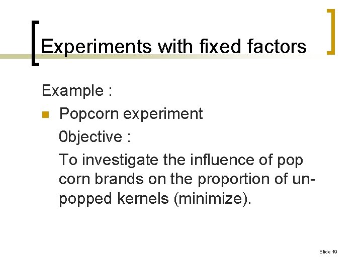 Experiments with fixed factors Example : n Popcorn experiment 0 bjective : To investigate