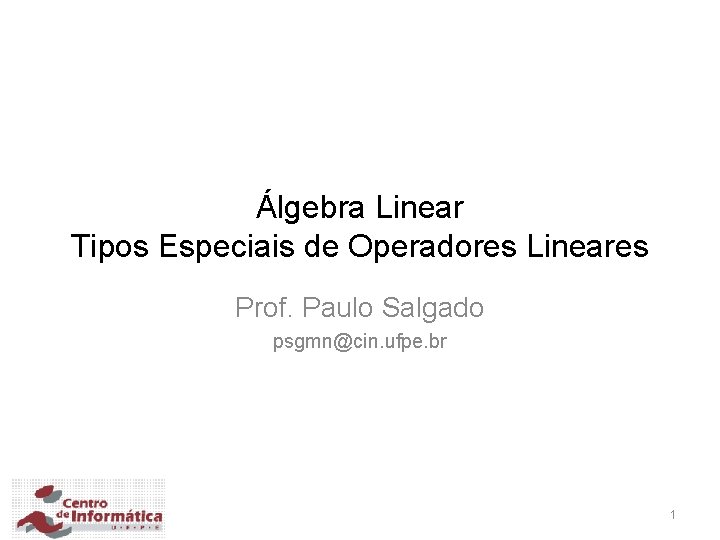 Álgebra Linear Tipos Especiais de Operadores Lineares Prof. Paulo Salgado psgmn@cin. ufpe. br 1