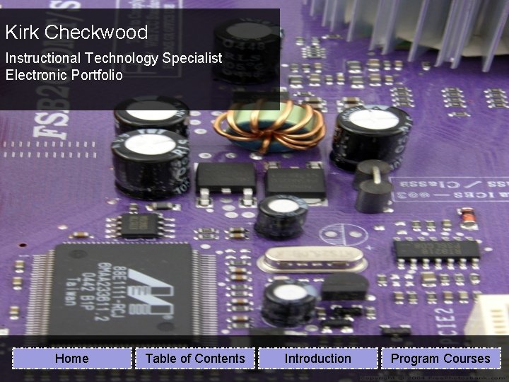 Kirk Checkwood Instructional Technology Specialist Electronic Portfolio Home Table of Contents Introduction Program Courses